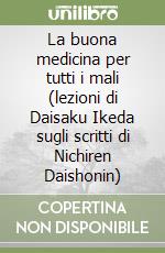 La buona medicina per tutti i mali (lezioni di Daisaku Ikeda sugli scritti di Nichiren Daishonin) libro