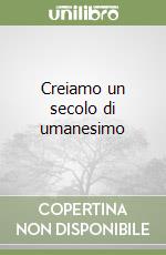Creiamo un secolo di umanesimo libro