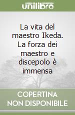 La vita del maestro Ikeda. La forza dei maestro e discepolo è immensa libro