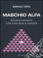 Maschio alfa. Excursus semiserio sulla dominazione maschile libro