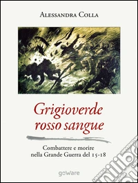 Grigioverde rosso sangue. Combattere e morire nella Grande Guerra del 15-18 libro