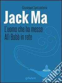 Jack Ma. L'uomo che ha messo Alì Babà in rete