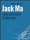 Jack Ma. L'uomo che ha messo Alì Babà in rete libro