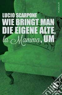 Wie Bringt Man Die Eigene Alte, la Mamma, Um libro
