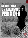 Un'elegante ferocia libro di Caso Stefano