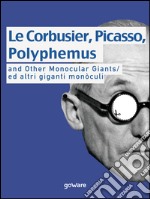 Le Corbusier, Picasso, Polyphemus and other monocular giants. Ed altri giganti monòculi. Ediz. italiana e inglese libro