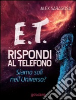 E.T. rispondi al telefono. Siamo soli nell'universo? libro