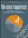 Easy happiness. Growing together in an affective democracy libro