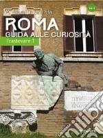 Roma: guida alle curiosità. Trastevere. Vol. 1 libro