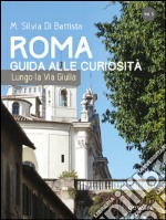 Roma. Guida alle curiosità. Lungo la via Giulia libro