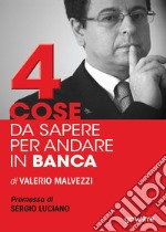 Quattro cose da sapere per andare in banca. Tecniche per ottenere finanziamenti e accedere al mercato del credito, per le piccole e medie imprese (PMI) libro