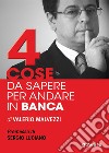 Quattro cose da sapere per andare in banca. Tecniche per ottenere finanziamenti e accedere al mercato del credito, per le piccole e medie imprese (PMI) libro