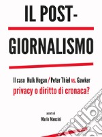 Il post-giornalismo. Il caso Hulk Hogan/Peter Thiel vs. Gawker. Privacy o diritto di cronaca? libro