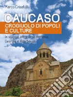 Caucaso crogiuolo di popoli e culture. In viaggio attraverso Armenia, Georgia e Azerbaijan libro