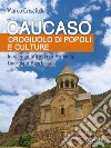 Caucaso crogiuolo di popoli e culture. In viaggio attraverso Armenia, Georgia e Azerbaijan libro di Crisafulli Marco