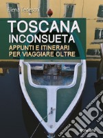 Toscana inconsueta. Appunti e itinerari per viaggiare oltre