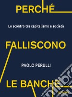 Perché falliscono le banche. Lo scontro tra capitalismo e società libro