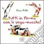 Tutti in forma con le yoga-mucche. Ediz. illustrata