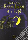 Rosa Luna e i lupi. Ediz. illustrata libro