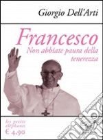 Francesco. Non abbiate paura della tenerezza libro