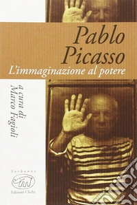 Pablo Picasso. L'immaginazione al potere libro