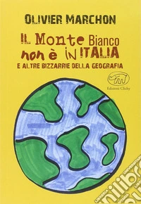 Il Monte Bianco non è in Italia. E altre bizzarrie della geografia libro