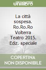 La città sospesa. Ro.Ro.Ro Volterra Teatro 2015. Ediz. speciale libro