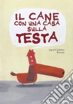 Il cane con una casa sulla testa. Ediz. illustrata libro