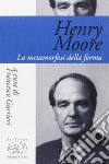 Henry Moore. La metamorfosi della forma libro di Gurrieri F. (cur.)