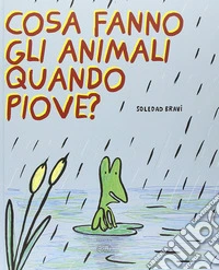 Cosa fanno gli animali quando piove? Ediz. illustrata libro