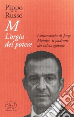 M. L'orgia del potere. Controstoria di Jorge Mendes, il padrone del calcio globale libro