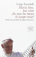 Maria Ines, hai visto che non ho messo le scarpe rosse? Detti memorabili di papa Francesco libro