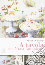 A tavola con Maria Antonietta. Ricette golose libro