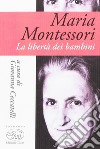 Maria Montessori. La libertà dei bambini libro di Ceccatelli G. (cur.)