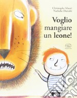 Voglio mangiare un leone! Ediz. illustrata libro