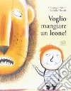 Voglio mangiare un leone! Ediz. illustrata libro