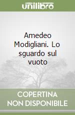 Amedeo Modigliani. Lo sguardo sul vuoto libro