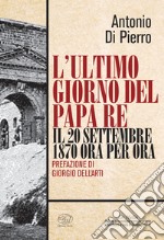 L'ultimo giorno del papa re. Il 20 settembre 1870 ora per ora libro