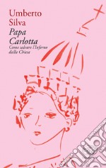 Papa Carlotta. Come salvare la Chiesa dall'inferno libro