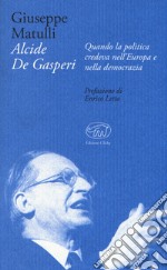 Alcide De Gasperi. Quando la politica credeva nell'Europa e nella democrazia libro