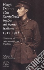 Con l'artiglieria inglese sul fronte italiano 1917-1918. Un tributo al vittorioso impegno dell'Italia libro