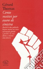 Cento motivi per essere di sinistra. Perché le idee politiche hanno ancora un senso nel mondo globale e perché e in cosa destra e sinistra sono diverse libro