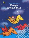 Drago amico mio. Ediz. a colori libro