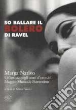 So ballare il Bolero di Ravel. Marga Nativo. Un'artista negli anni d'oro del Maggio Musicale Fiorentino libro