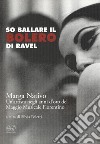 So ballare il Bolero di Ravel. Marga Nativo. Un'artista negli anni d'oro del Maggio Musicale Fiorentino libro di Poletti Silvia