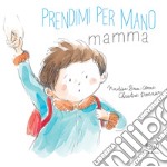 Prendimi per mano, mamma. Ediz. a colori libro