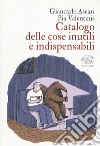 Catalogo delle cose inutili e indispensabili. Ediz. a colori libro di Ascari Giancarlo Valentinis Pia