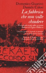 La fabbrica che non volle chiudere. Un racconto corale sulla vertenza Bekaert di Figline Valdarno libro