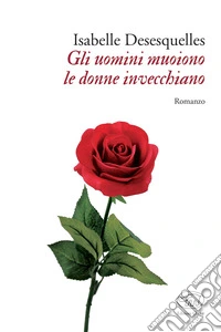 Gli uomini muoiono le donne invecchiano libro