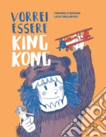 Vorrei essere King Kong. Ediz. a colori libro